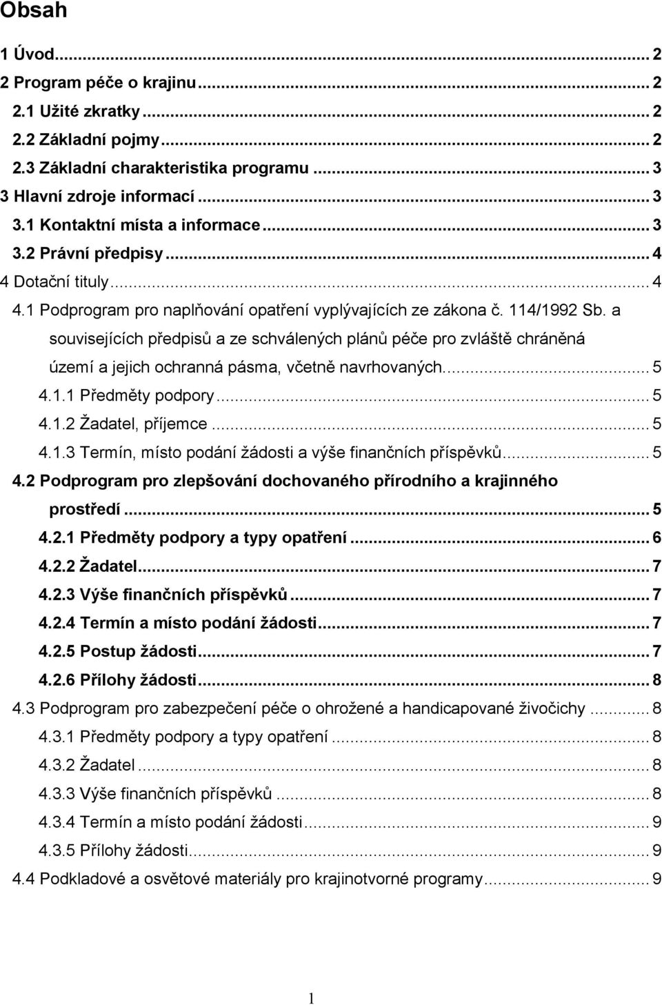 a souvisejících předpisů a ze schválených plánů péče pro zvláště chráněná území a jejich ochranná pásma, včetně navrhovaných.... 5 4.1.1 Předměty podpory... 5 4.1.2 Žadatel, příjemce... 5 4.1.3 Termín, místo podání žádosti a výše finančních příspěvků.