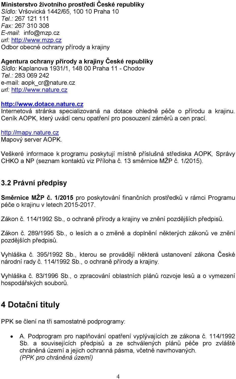 : 283 069 242 e-mail: aopk_cr@nature.cz url: http://www.nature.cz http://www.dotace.nature.cz Internetová stránka specializovaná na dotace ohledně péče o přírodu a krajinu.