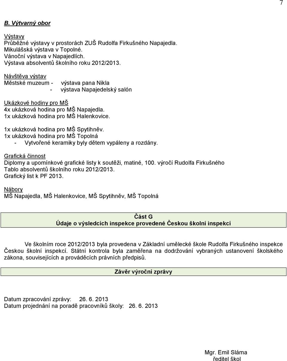 1x ukázková hodina pro MŠ Spytihněv. 1x ukázková hodina pro MŠ Topolná - Vytvořené keramiky byly dětem vypáleny a rozdány. Grafická činnost Diplomy a upomínkové grafické listy k soutěži, matiné, 100.