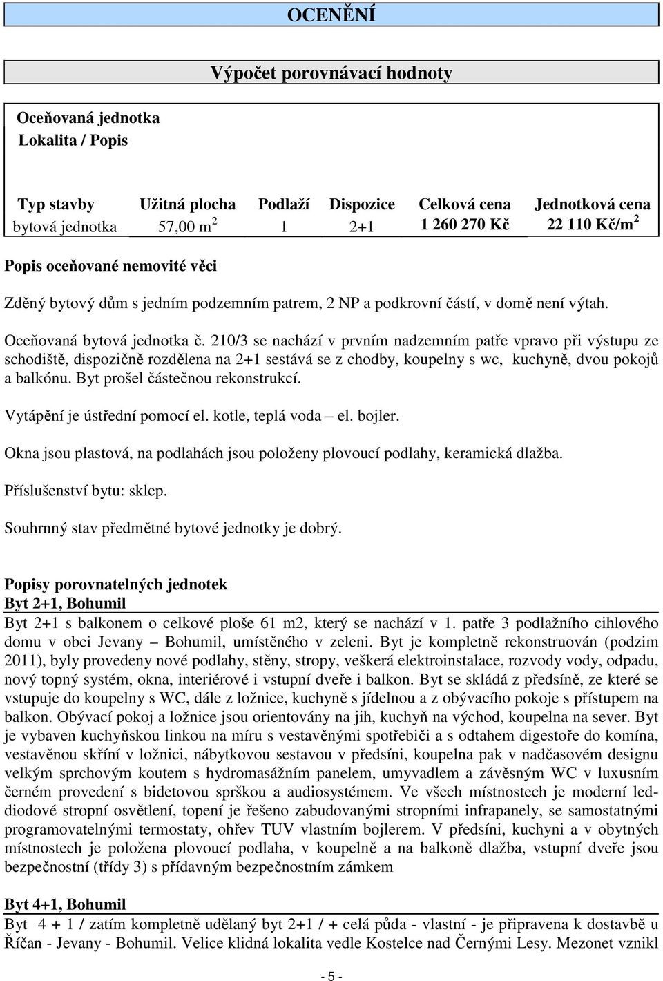 210/3 se nachází v prvním nadzemním patře vpravo při výstupu ze schodiště, dispozičně rozdělena na 2+1 sestává se z chodby, koupelny s wc, kuchyně, dvou pokojů a balkónu.