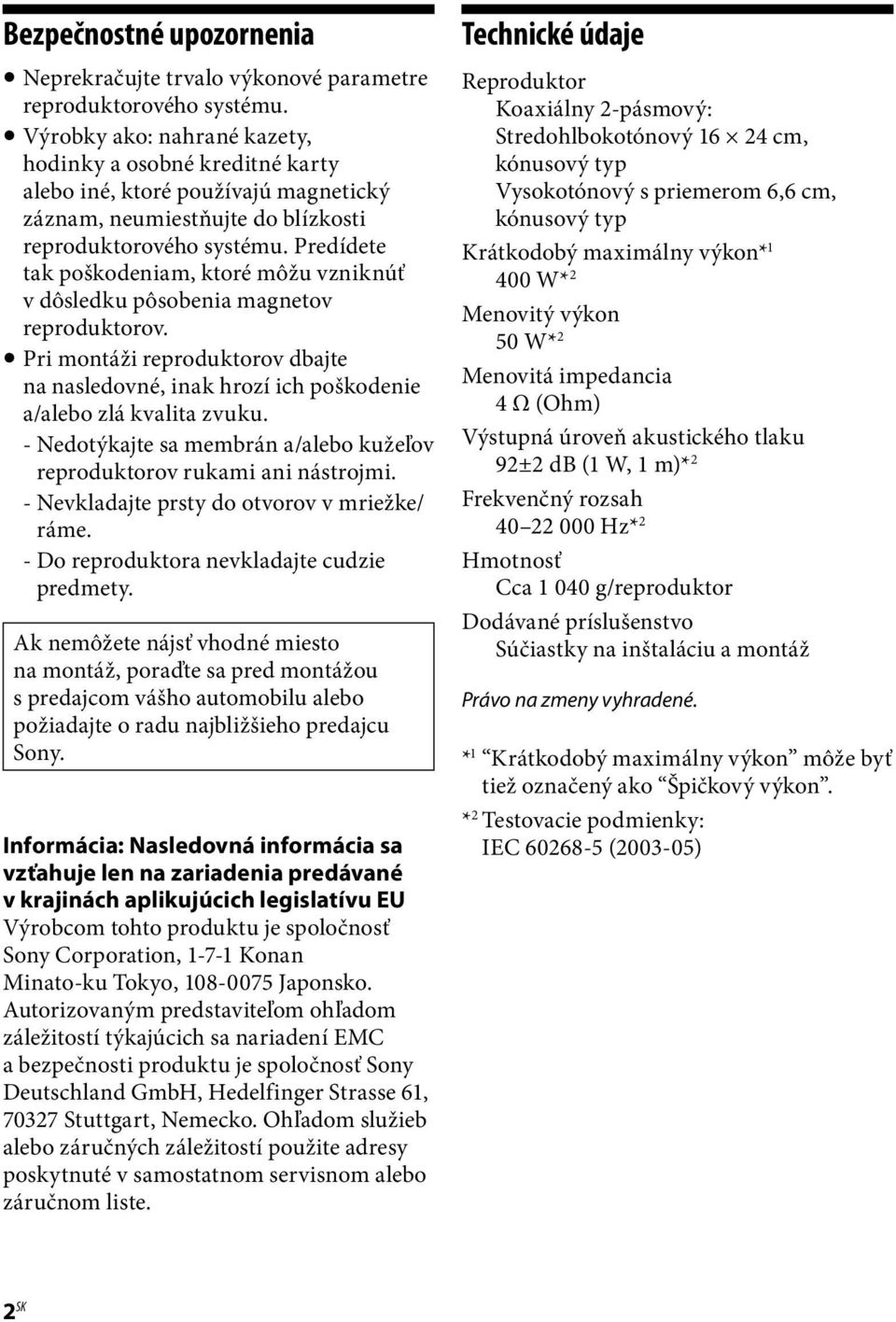 Predídete tak poškodeniam, ktoré môžu vzniknúť v dôsledku pôsobenia magnetov reproduktorov. Pri montáži reproduktorov dbajte na nasledovné, inak hrozí ich poškodenie a/alebo zlá kvalita zvuku.