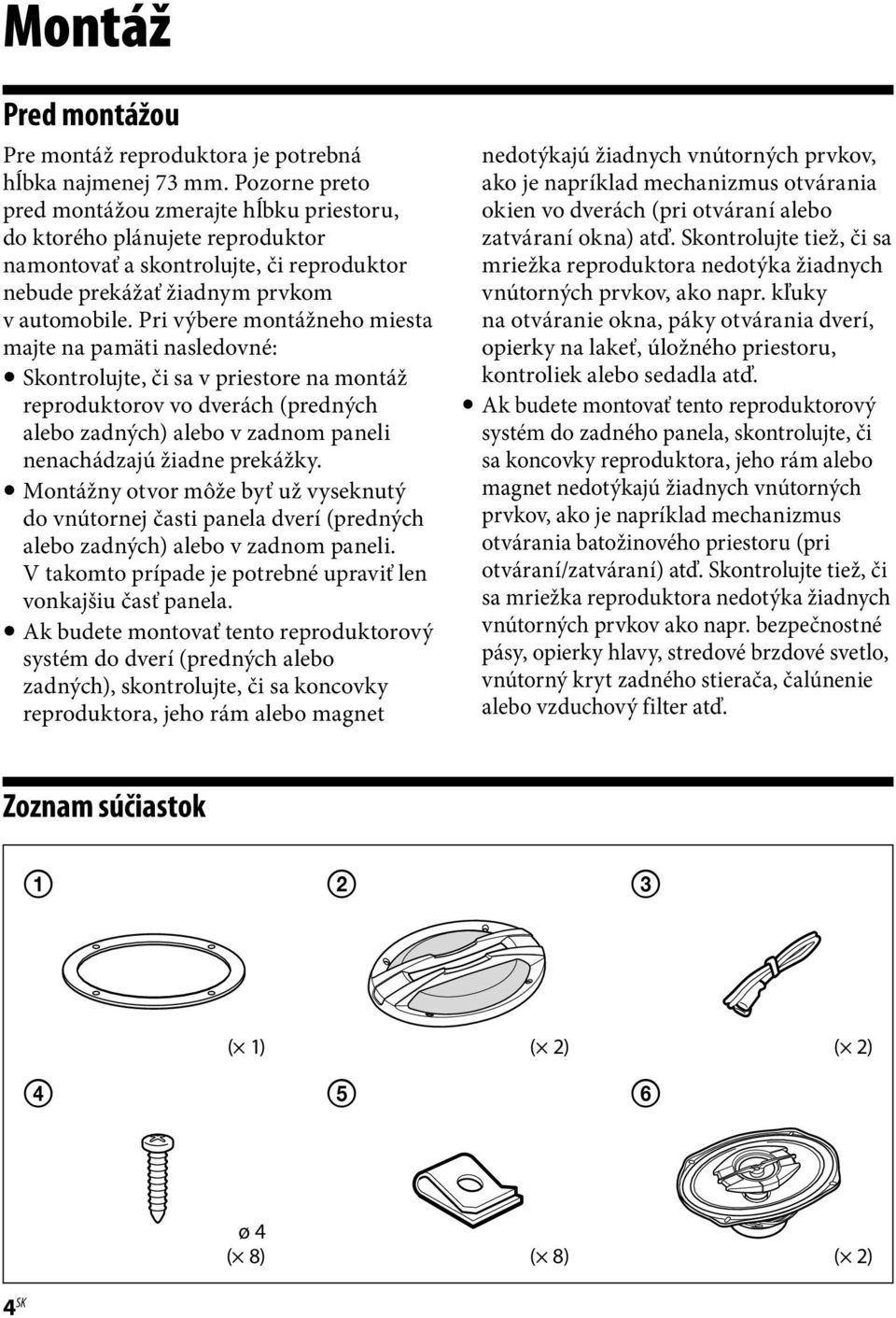 Pri výbere montážneho miesta majte na pamäti nasledovné: Skontrolujte, či sa v priestore na montáž reproduktorov vo dverách (predných alebo zadných) alebo v zadnom paneli nenachádzajú žiadne prekážky.