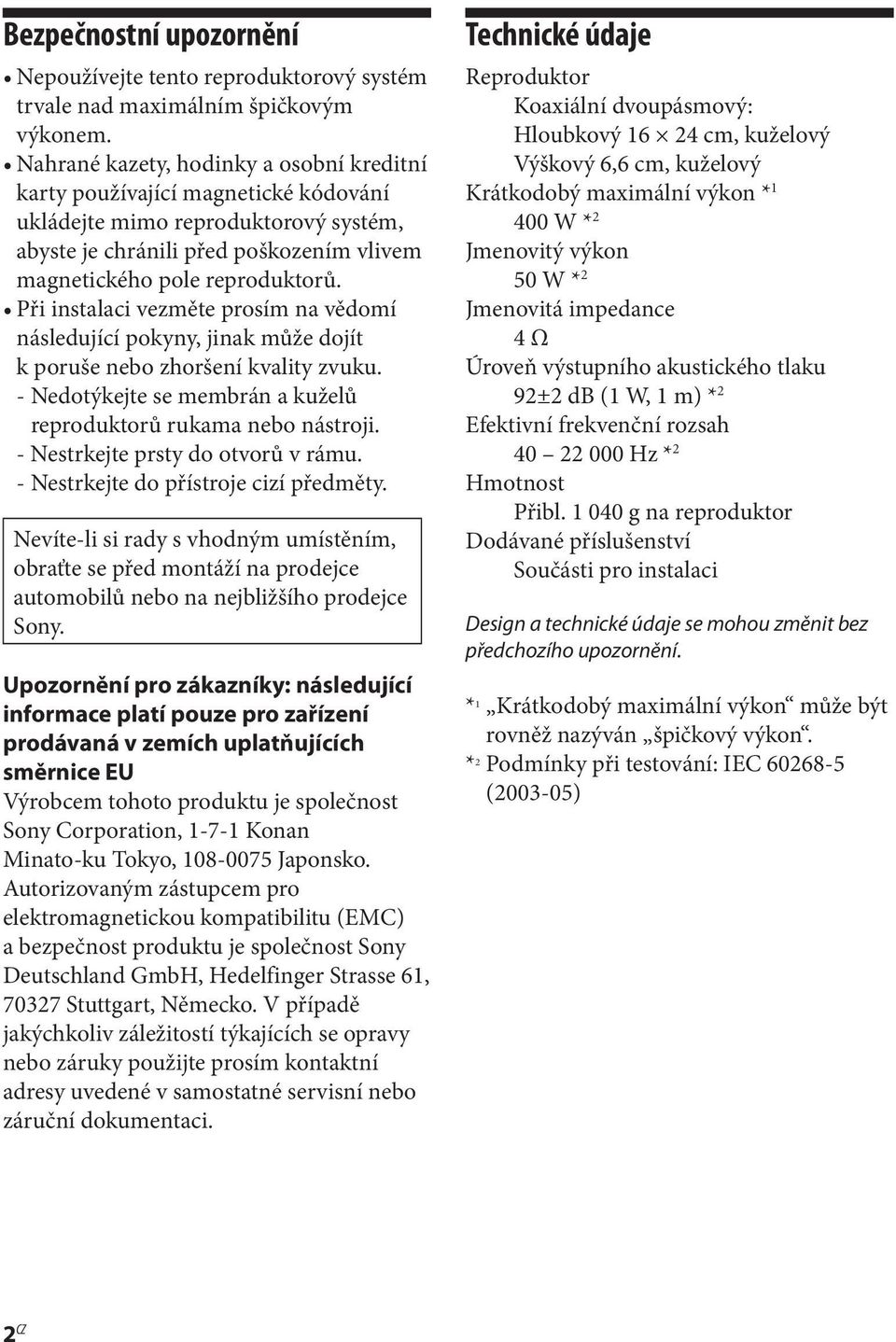 Při instalaci vezměte prosím na vědomí následující pokyny, jinak může dojít k poruše nebo zhoršení kvality zvuku. - Nedotýkejte se membrán a kuželů reproduktorů rukama nebo nástroji.