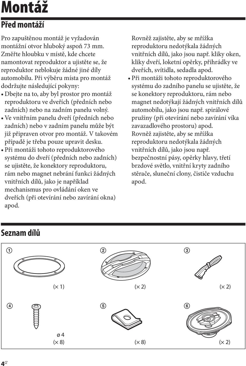 Při výběru místa pro montáž dodržujte následující pokyny: Dbejte na to, aby byl prostor pro montáž reproduktoru ve dveřích (předních nebo zadních) nebo na zadním panelu volný.