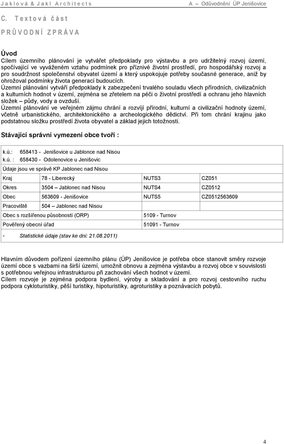 příznivé životní prostředí, pro hospodářský rozvoj a pro soudržnost společenství obyvatel území a který uspokojuje potřeby současné generace, aniž by ohrožoval podmínky života generací budoucích.