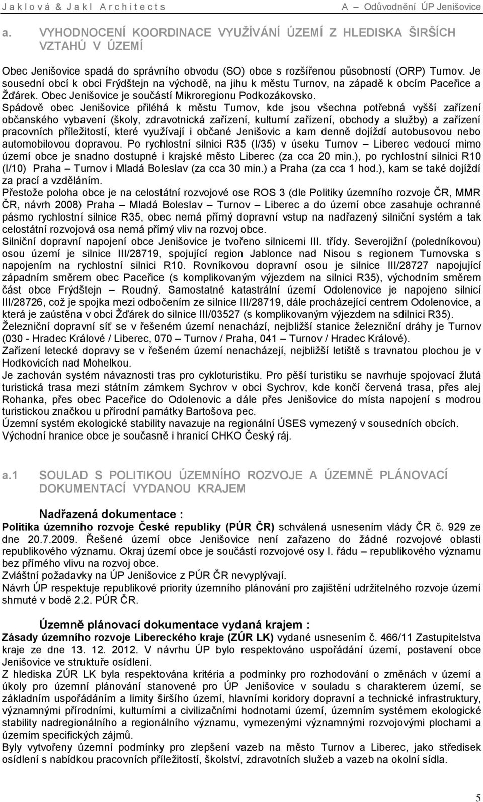 Spádově obec Jenišovice přiléhá k městu Turnov, kde jsou všechna potřebná vyšší zařízení občanského vybavení (školy, zdravotnická zařízení, kulturní zařízení, obchody a služby) a zařízení pracovních