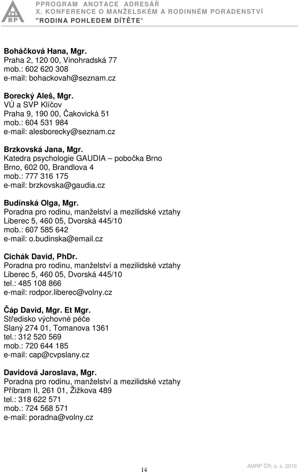 Liberec 5, 460 05, Dvorská 445/10 mob.: 607 585 642 e-mail: o.budinska@email.cz Cichák David, PhDr. Liberec 5, 460 05, Dvorská 445/10 tel.: 485 108 866 e-mail: rodpor.liberec@volny.cz Čáp David, Mgr.