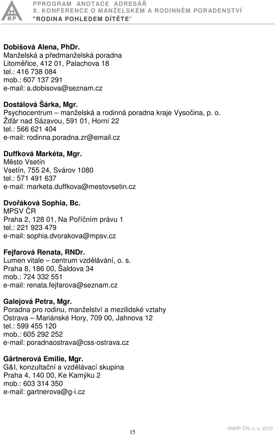 Město Vsetín Vsetín, 755 24, Svárov 1080 tel.: 571 491 637 e-mail: marketa.duffkova@mestovsetin.cz Dvořáková Sophia, Bc. MPSV ČR Praha 2, 128 01, Na Poříčním právu 1 tel.: 221 923 479 e-mail: sophia.