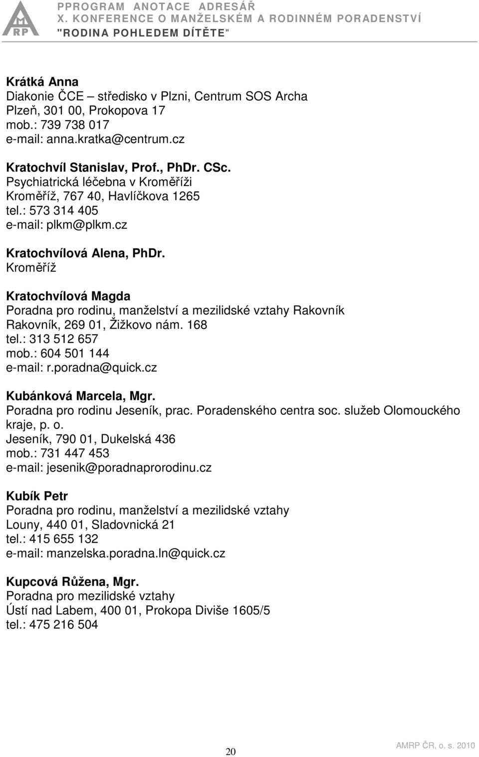 Kroměříž Kratochvílová Magda Rakovník Rakovník, 269 01, Žižkovo nám. 168 tel.: 313 512 657 mob.: 604 501 144 e-mail: r.poradna@quick.cz Kubánková Marcela, Mgr. Poradna pro rodinu Jeseník, prac.