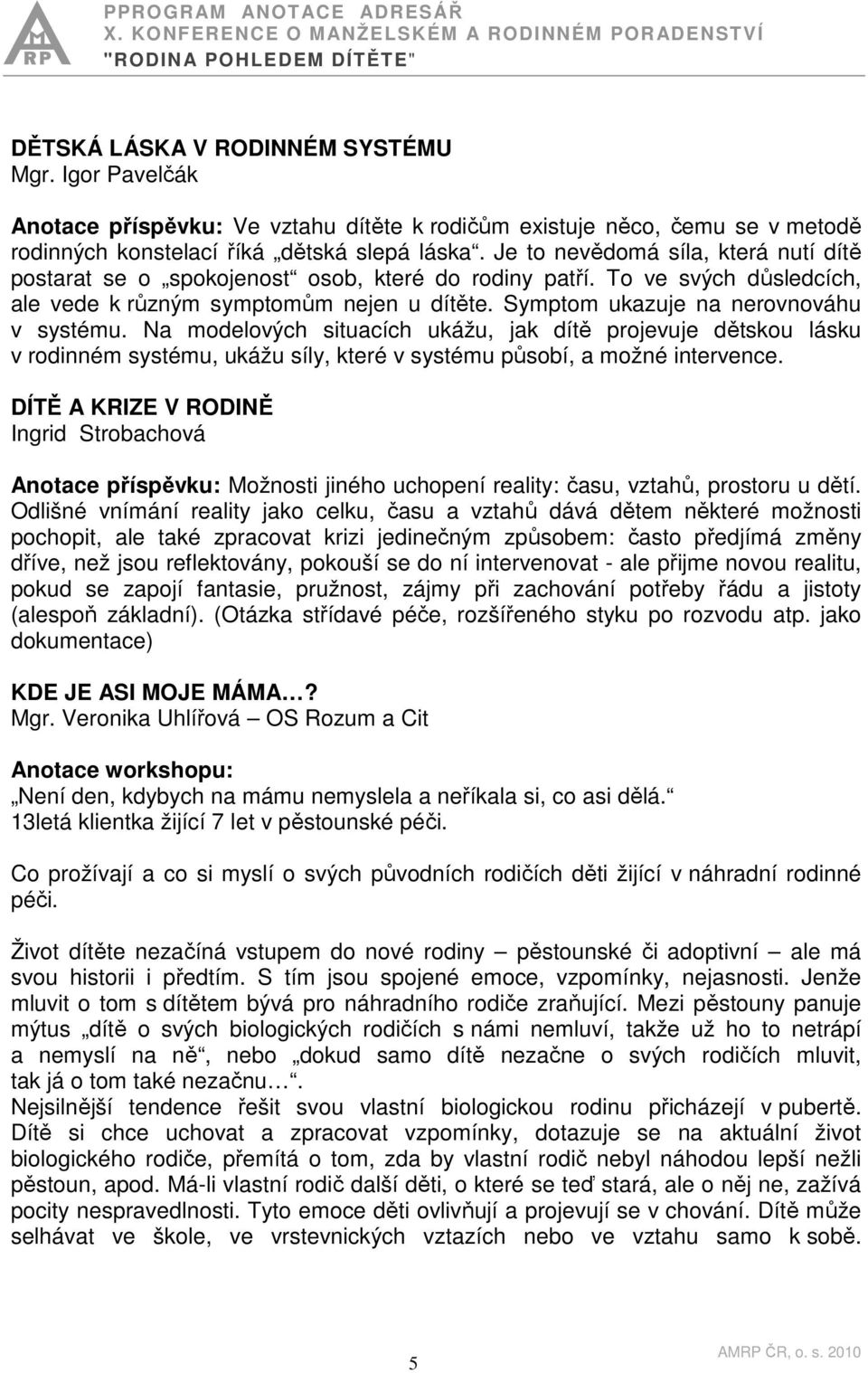 Symptom ukazuje na nerovnováhu v systému. Na modelových situacích ukážu, jak dítě projevuje dětskou lásku v rodinném systému, ukážu síly, které v systému působí, a možné intervence.