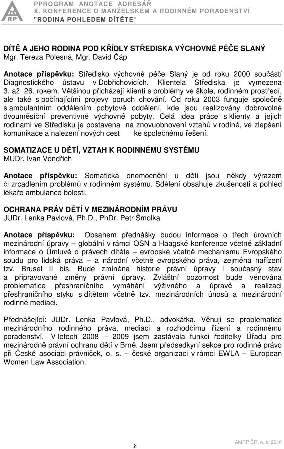 Většinou přicházejí klienti s problémy ve škole, rodinném prostředí, ale také s počínajícími projevy poruch chování.