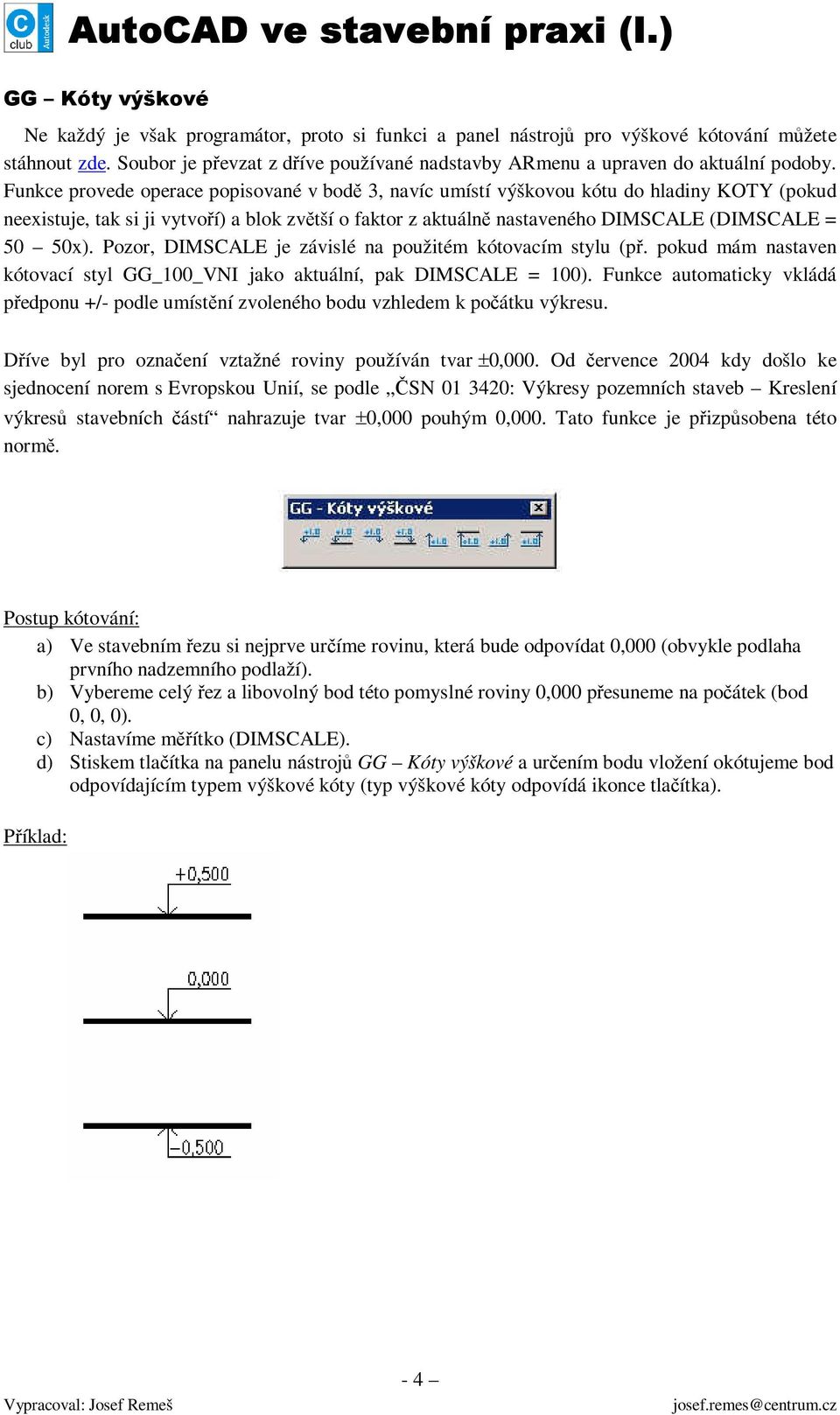 Funkce provede operace popisované v bodě 3, navíc umístí výškovou kótu do hladiny KOTY (pokud neexistuje, tak si ji vytvoří) a blok zvětší o faktor z aktuálně nastaveného DIMSCALE (DIMSCALE = 50 50x).