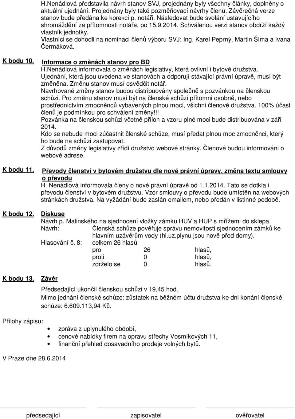 Vlastníci se dohodli na nominaci členů výboru SVJ: Ing. Karel Peprný, Martin Šíma a Ivana Čermáková. K bodu 10. K bodu 11. K bodu 12. K bodu 13. Informace o změnách stanov pro BD H.
