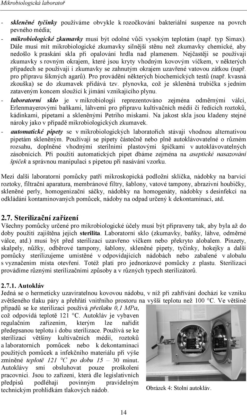 Nejčastěji se používají zkumavky s rovným okrajem, které jsou kryty vhodným kovovým víčkem, v některých případech se používají i zkumavky se zahnutým okrajem uzavřené vatovou zátkou (např.