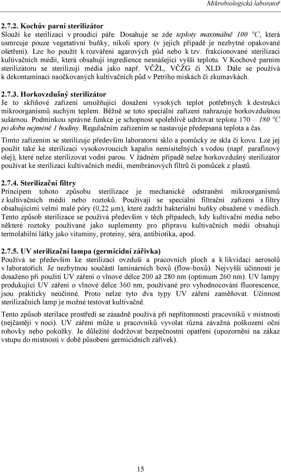 frakcionované sterilizaci kultivačních médií, která obsahují ingredience nesnášející vyšší teplotu. V Kochově parním sterilizátoru se sterilizují média jako např. VČŽL, VČŽG či XLD.