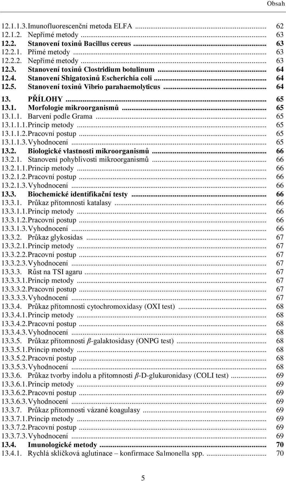.. 65 13.1.1.1. Princip metody... 65 13.1.1.2. Pracovní postup... 65 13.1.1.3. Vyhodnocení... 65 13.2. Biologické vlastnosti mikroorganismů... 66 13.2.1. Stanovení pohyblivosti mikroorganismů... 66 13.2.1.1. Princip metody... 66 13.2.1.2. Pracovní postup... 66 13.2.1.3. Vyhodnocení... 66 13.3. Biochemické identifikační testy.