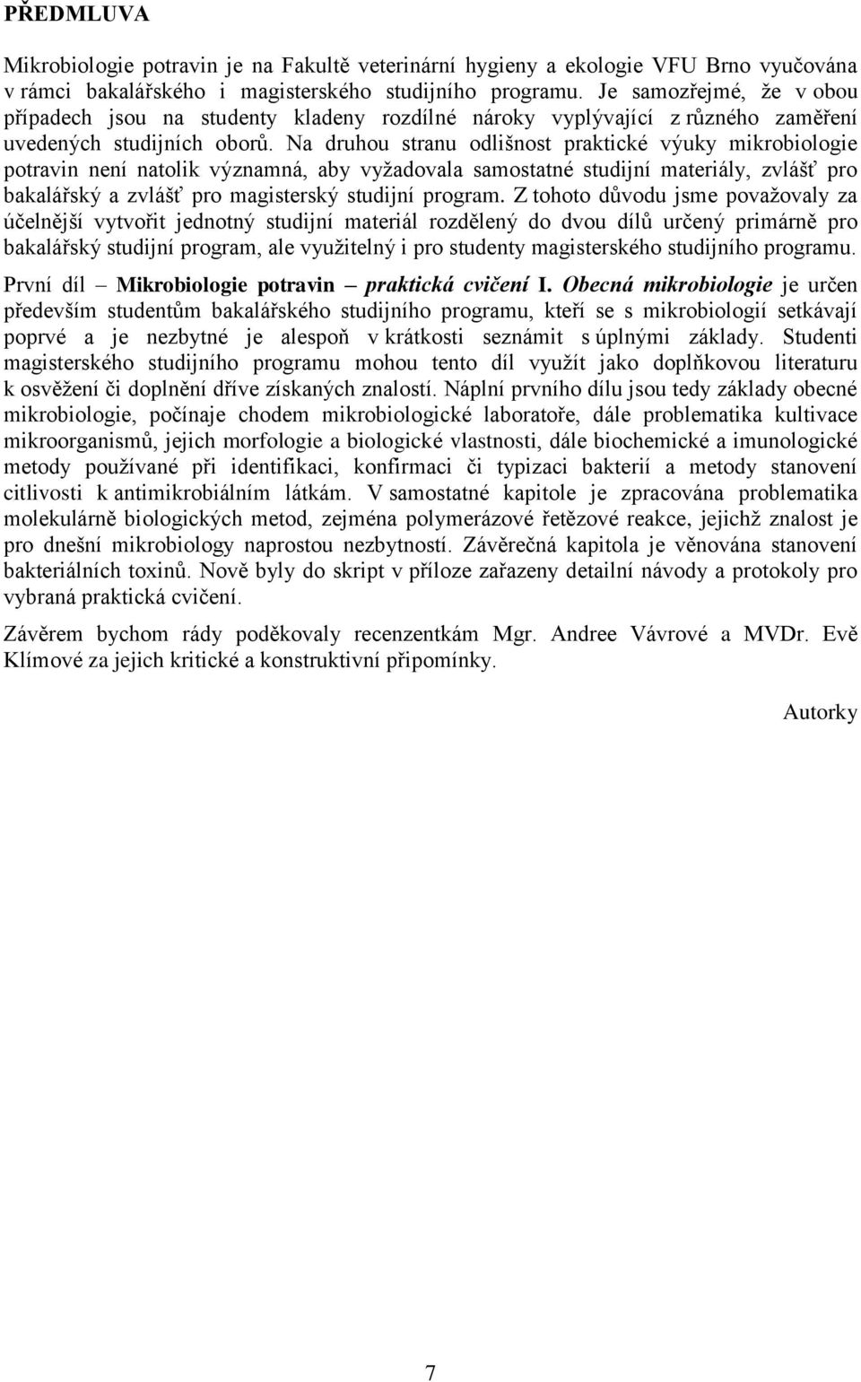 Na druhou stranu odlišnost praktické výuky mikrobiologie potravin není natolik významná, aby vyžadovala samostatné studijní materiály, zvlášť pro bakalářský a zvlášť pro magisterský studijní program.
