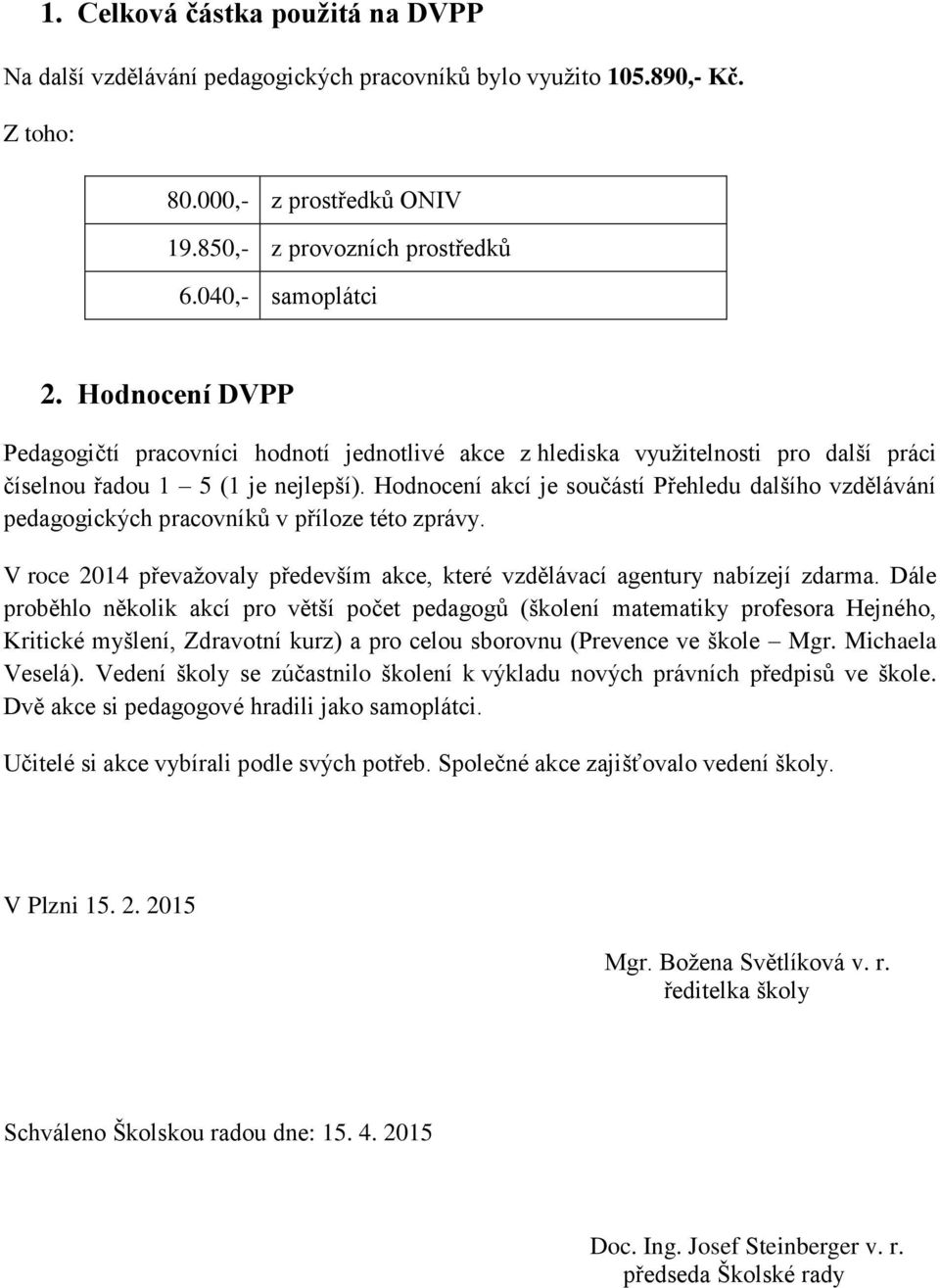 Hodnocení akcí je součástí Přehledu dalšího vzdělávání pedagogických pracovníků v příloze této zprávy. V roce 2014 převažovaly především akce, které vzdělávací agentury nabízejí zdarma.