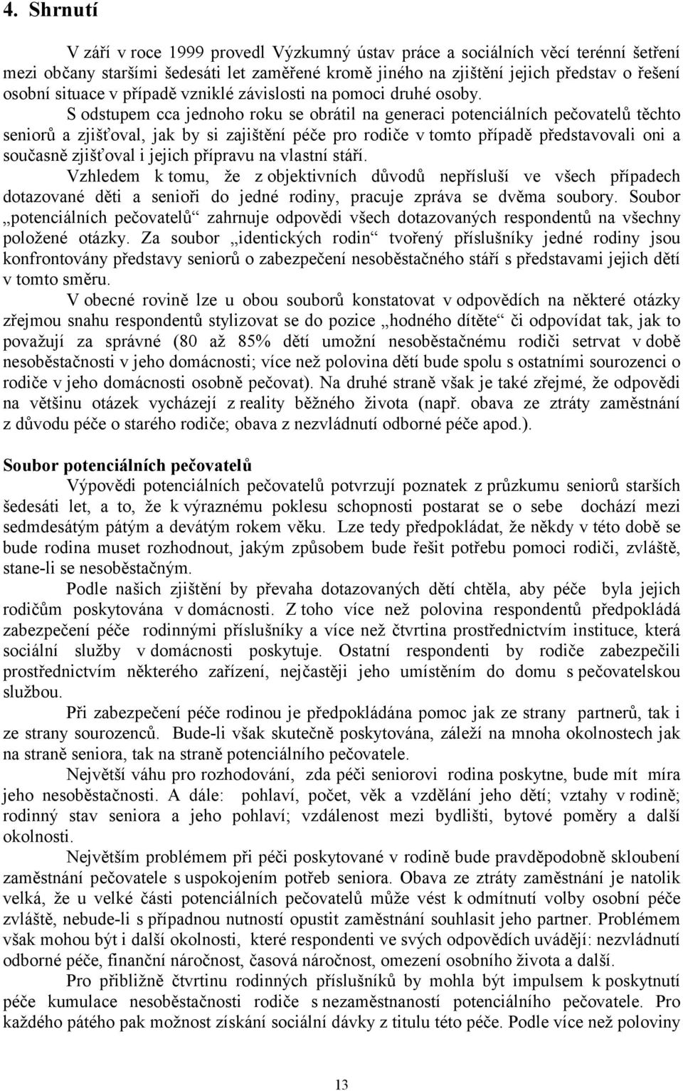 S odstupem cca jednoho roku se obrátil na generaci potenciálních pečovatelů těchto seniorů a zjišťoval, jak by si zajištění péče pro rodiče v tomto případě představovali oni a současně zjišťoval i