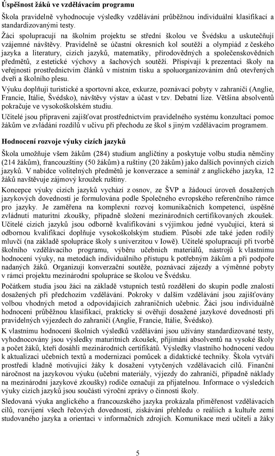 Pravidelně se účastní okresních kol soutěží a olympiád z českého jazyka a literatury, cizích jazyků, matematiky, přírodovědných a společenskovědních předmětů, z estetické výchovy a šachových soutěží.