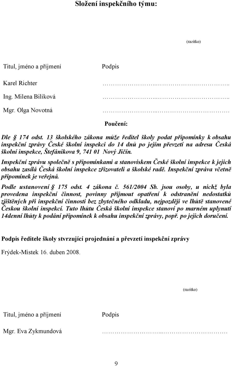 Inspekční zprávu společně s připomínkami a stanoviskem České školní inspekce k jejich obsahu zasílá Česká školní inspekce zřizovateli a školské radě. Inspekční zpráva včetně připomínek je veřejná.