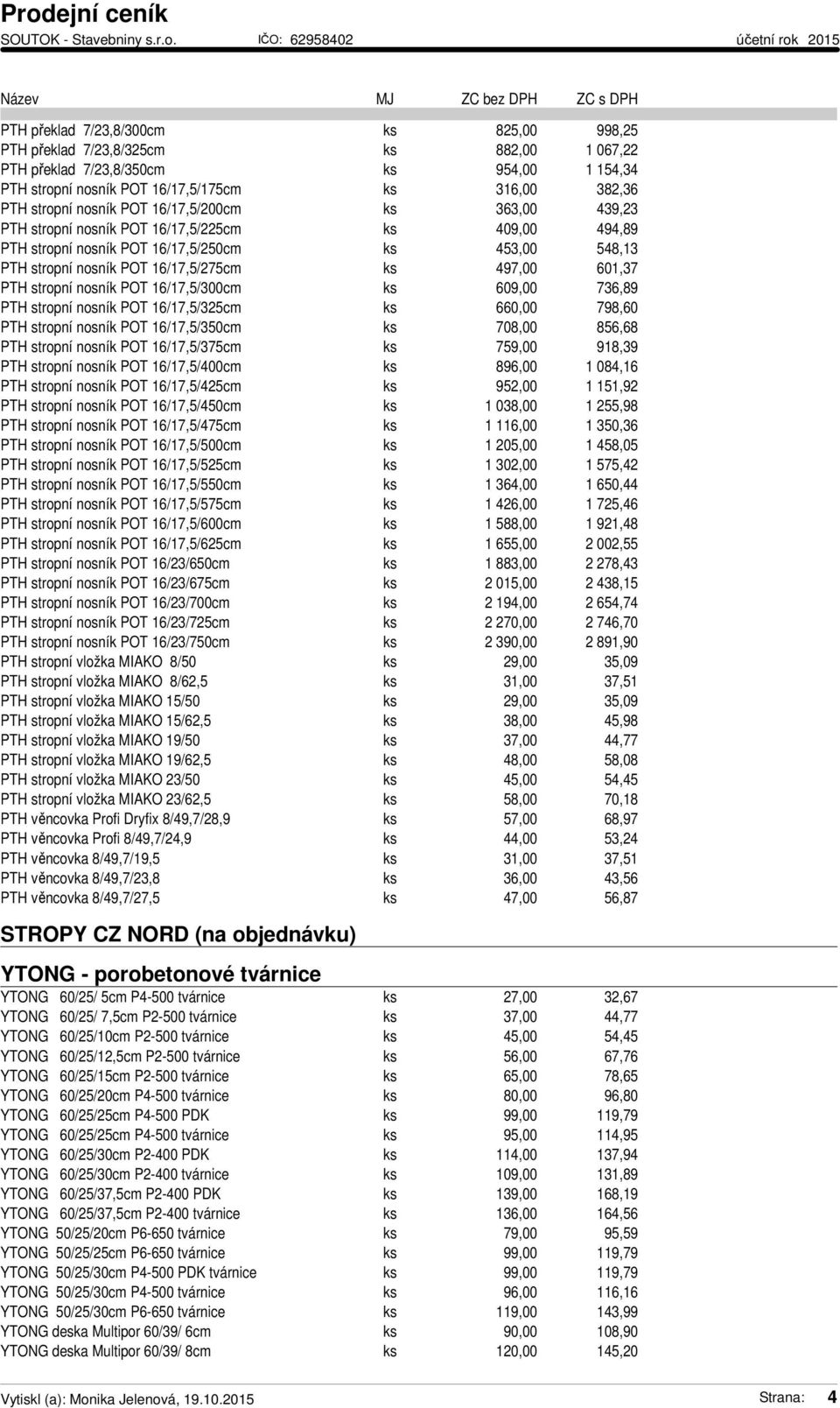 601,37 PTH stropní nosník POT 16/17,5/300cm ks 609,00 736,89 PTH stropní nosník POT 16/17,5/325cm ks 660,00 798,60 PTH stropní nosník POT 16/17,5/350cm ks 708,00 856,68 PTH stropní nosník POT