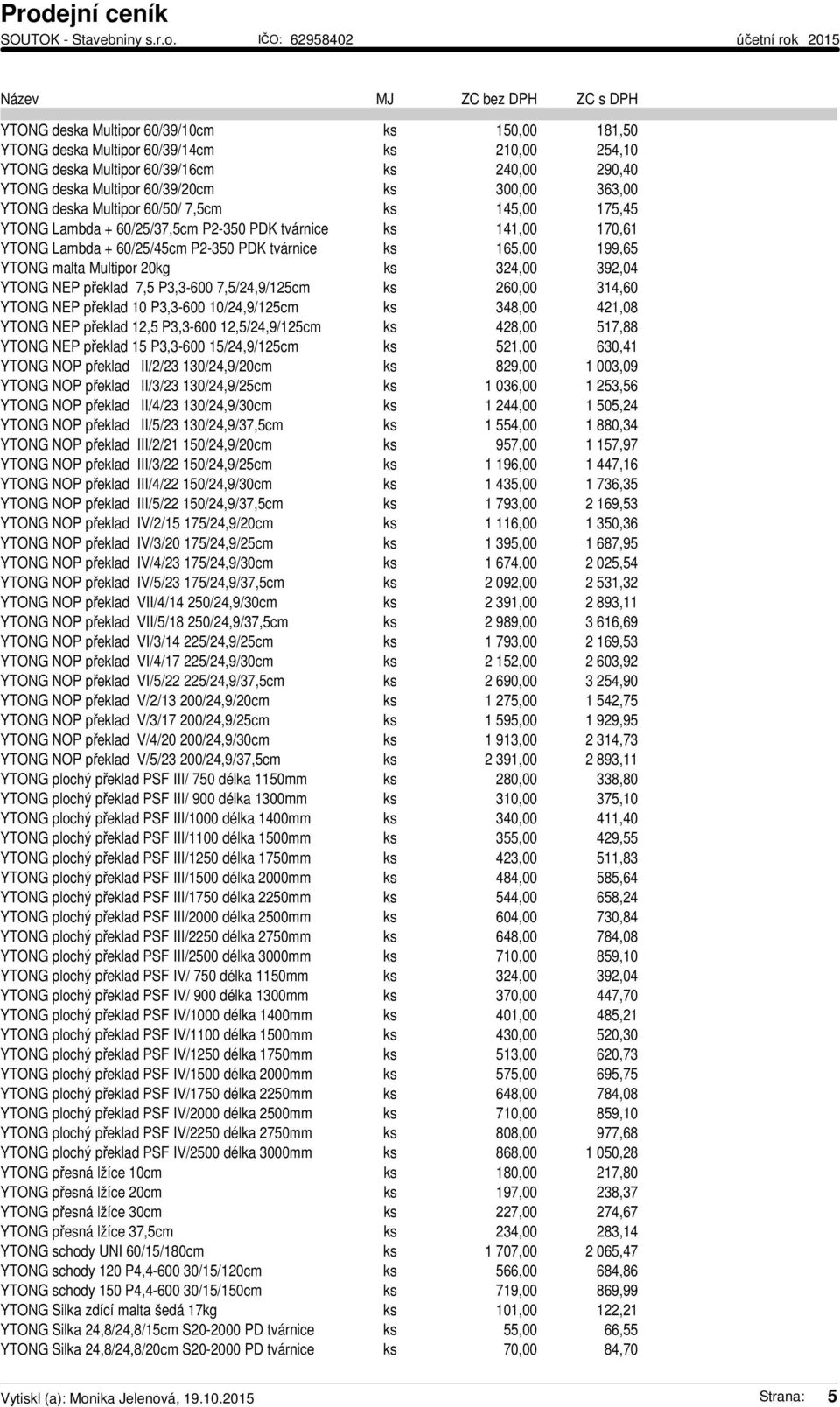 20kg ks 324,00 392,04 YTONG NEP překlad 7,5 P3,3-600 7,5/24,9/125cm ks 260,00 314,60 YTONG NEP překlad 10 P3,3-600 10/24,9/125cm ks 348,00 421,08 YTONG NEP překlad 12,5 P3,3-600 12,5/24,9/125cm ks