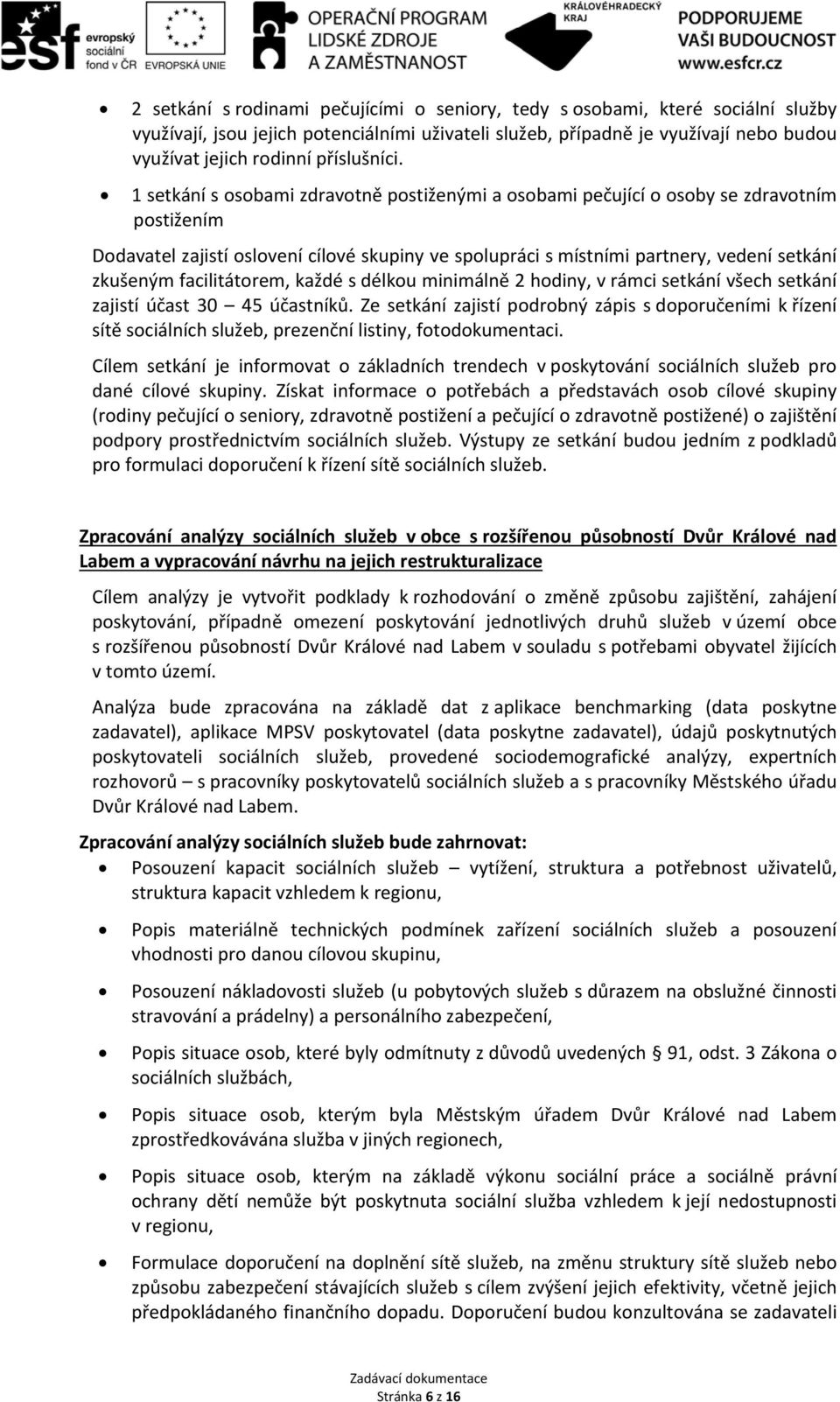 1 setkání s osobami zdravotně postiženými a osobami pečující o osoby se zdravotním postižením Dodavatel zajistí oslovení cílové skupiny ve spolupráci s místními partnery, vedení setkání zkušeným