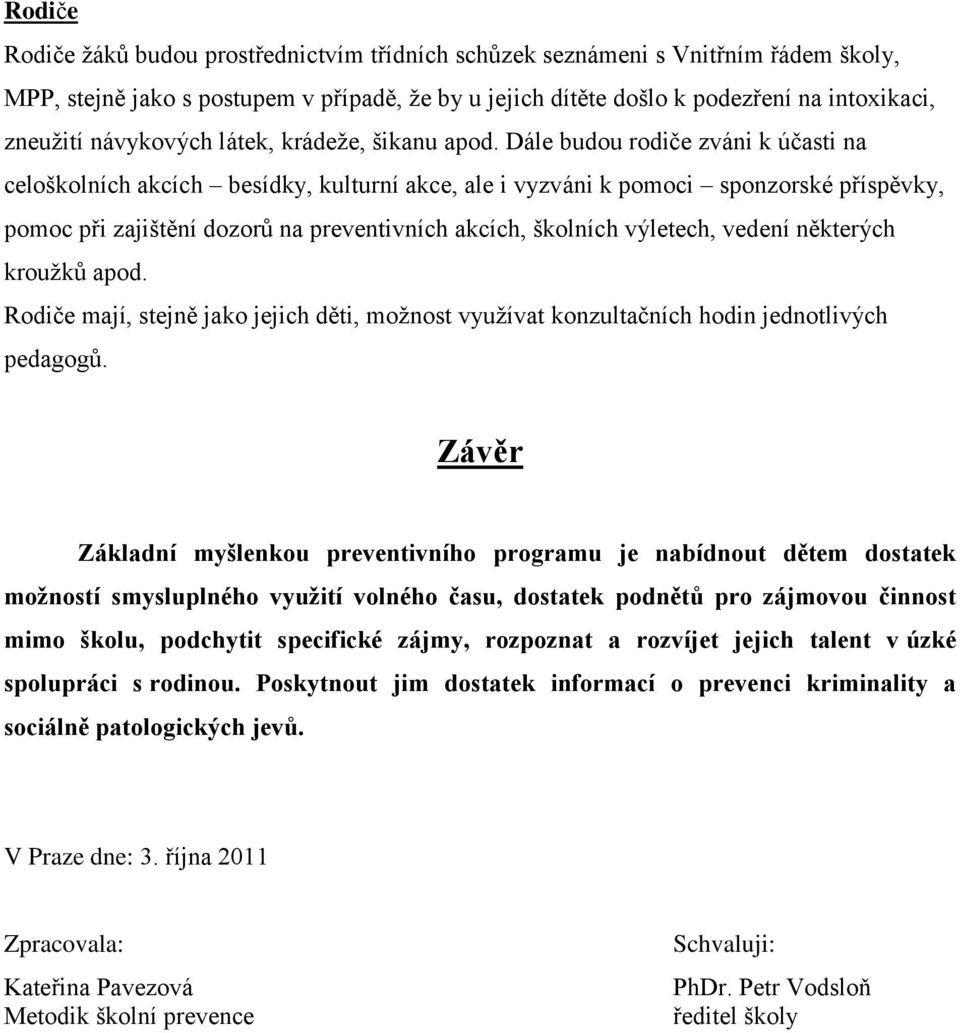 Dále budou rodiče zváni k účasti na celoškolních akcích besídky, kulturní akce, ale i vyzváni k pomoci sponzorské příspěvky, pomoc při zajištění dozorů na preventivních akcích, školních výletech,