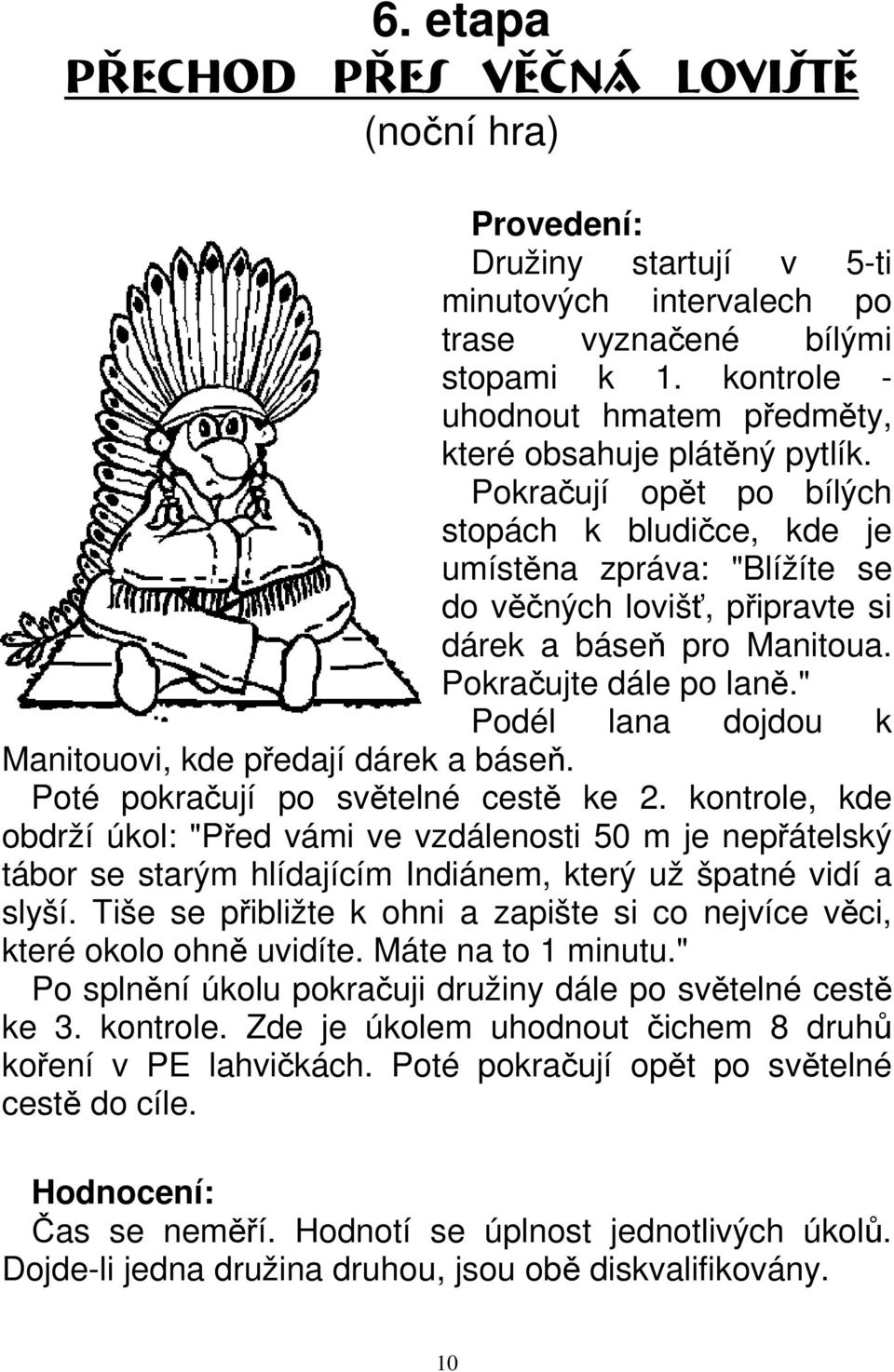 Pokračují opět po bílých stopách k bludičce, kde je umístěna zpráva: "Blížíte se do věčných lovišť, připravte si dárek a báseň pro Manitoua. Pokračujte dále po laně.