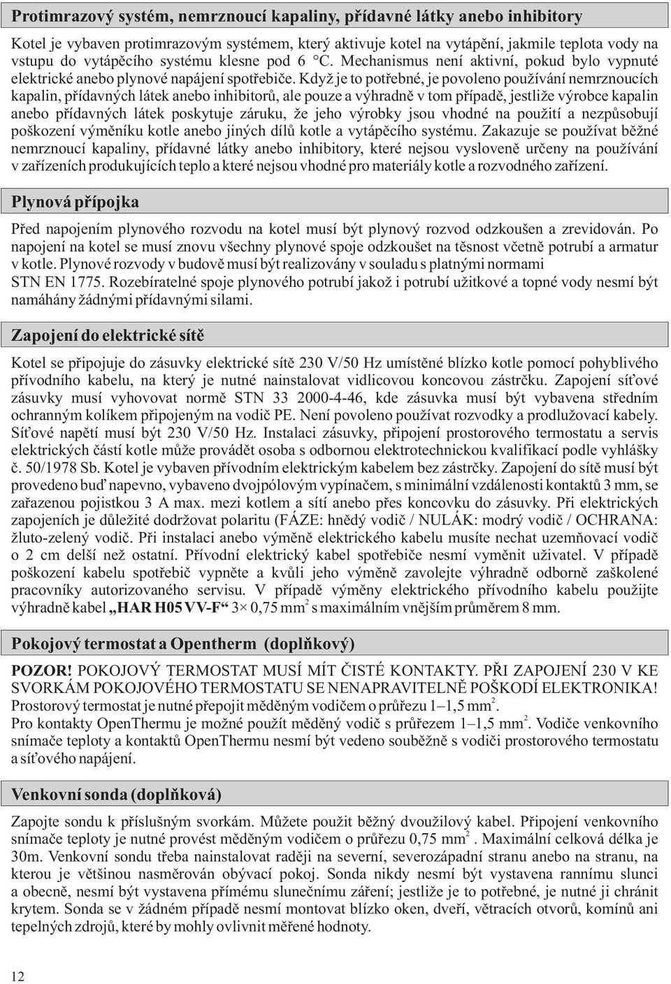 Když je to potřebné, je povoleno používání nemrznoucích kapalin, přídavných látek anebo inhibitorů, ale pouze a výhradně v tom případě, jestliže výrobce kapalin anebo přídavných látek poskytuje