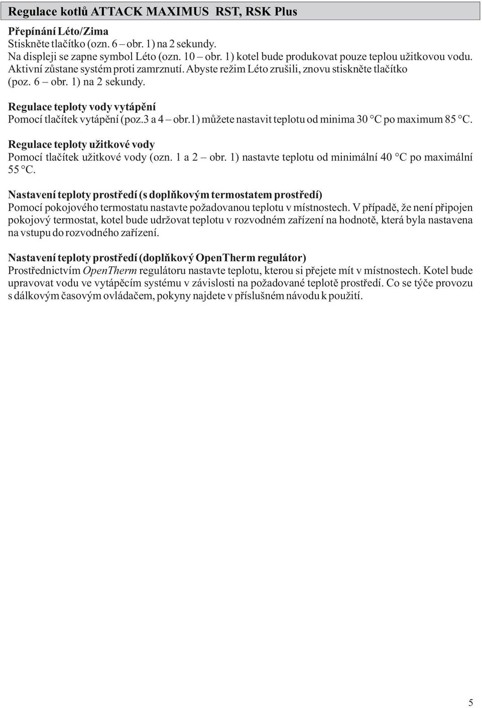 Regulace teploty vody vytápění Pomocí tlačítek vytápění (poz.3 a 4 obr.1) můžete nastavit teplotu od minima 30 C po maximum 85 C. Regulace teploty užitkové vody Pomocí tlačítek užitkové vody (ozn.