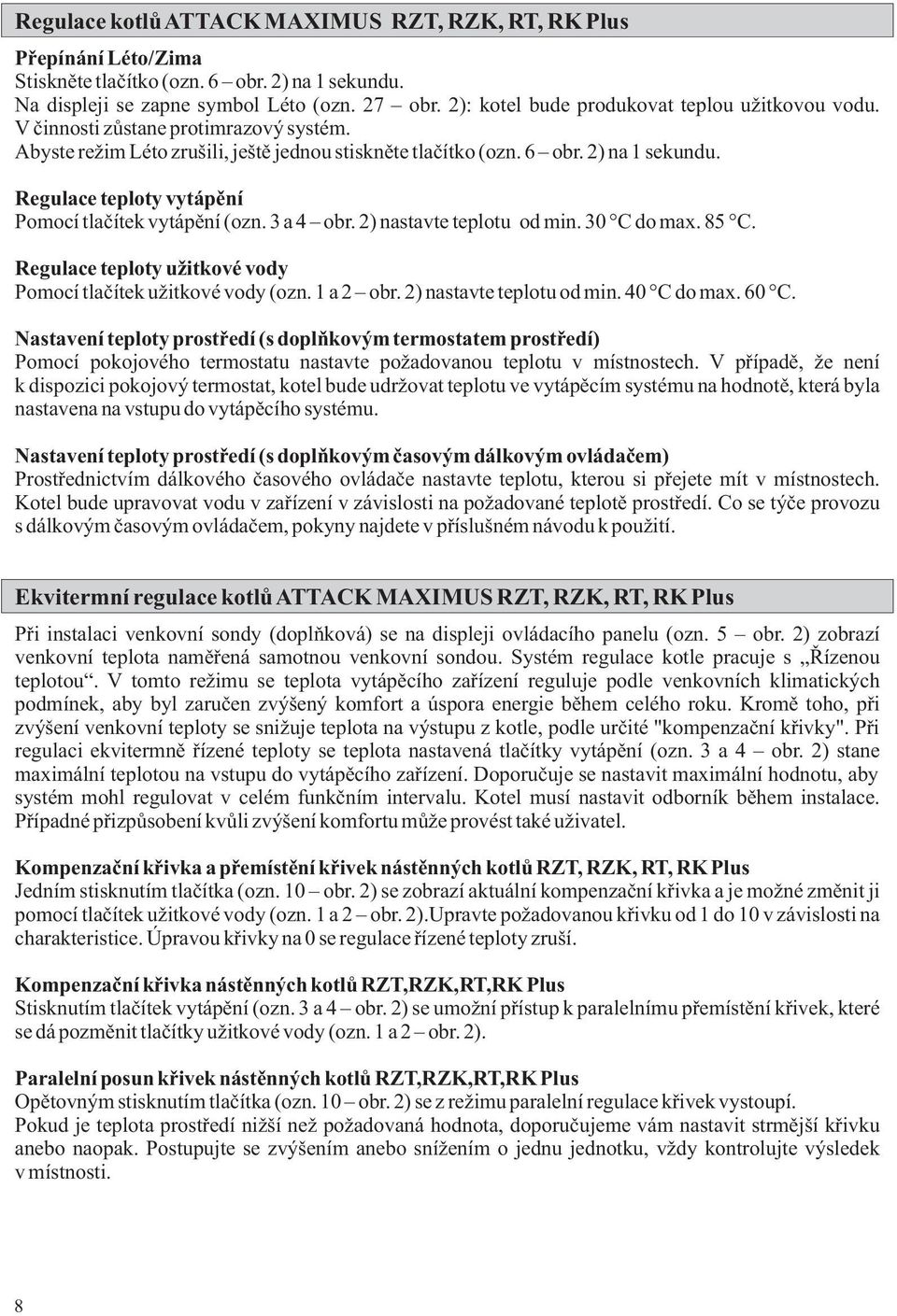 Regulace teploty vytápění Pomocí tlačítek vytápění (ozn. 3 a 4 obr. 2) nastavte teplotu od min. 30 C do max. 85 C. Regulace teploty užitkové vody Pomocí tlačítek užitkové vody (ozn. 1 a 2 obr.