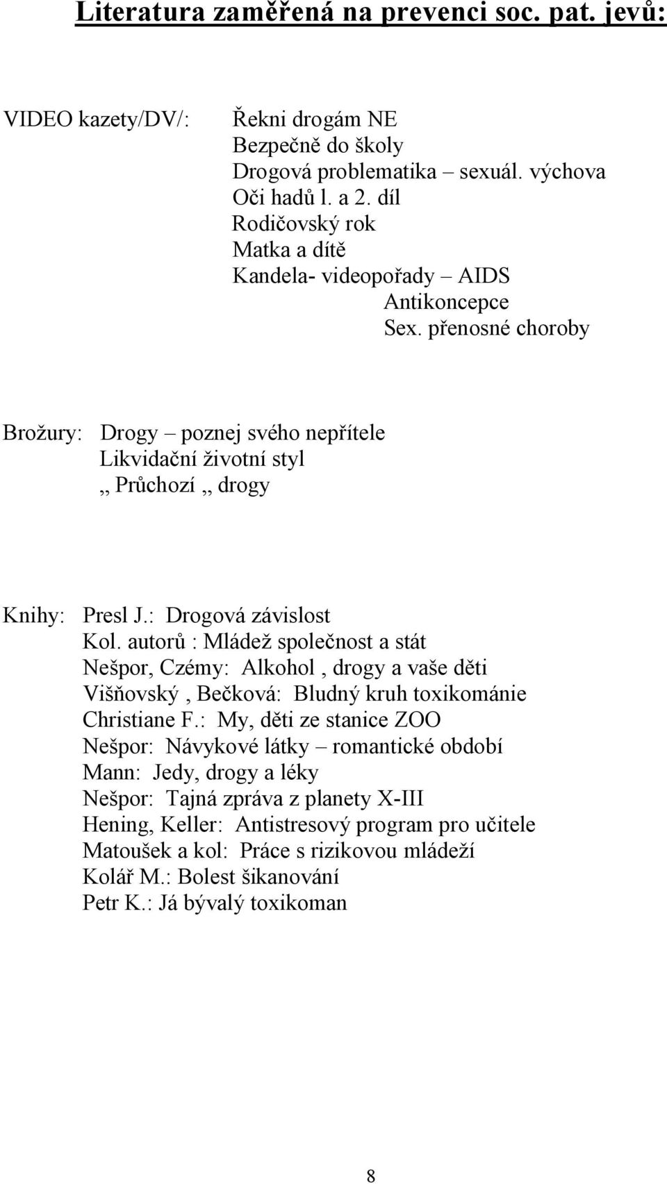 : Drogová závislost Kol. autorů : Mládež společnost a stát Nešpor, Czémy: Alkohol, drogy a vaše děti Višňovský, Bečková: Bludný kruh toxikománie Christiane F.