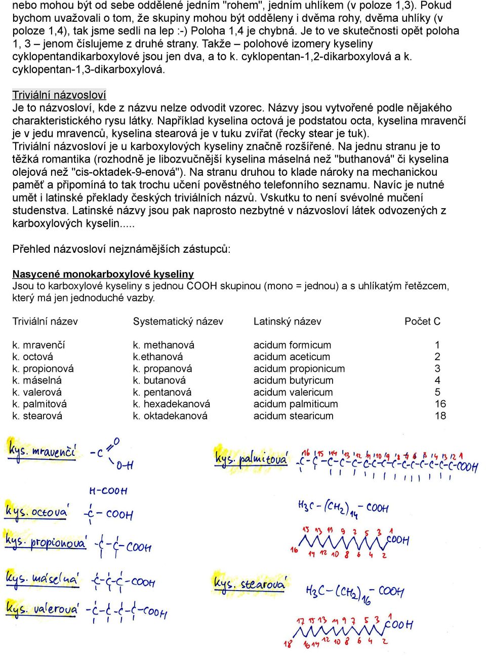 Je to ve skutečnosti opět poloha 1, 3 jenom číslujeme z druhé strany. Takže polohové izomery kyseliny cyklopentandikarboxylové jsou jen dva, a to k. cyklopentan-1,2-dikarboxylová a k.