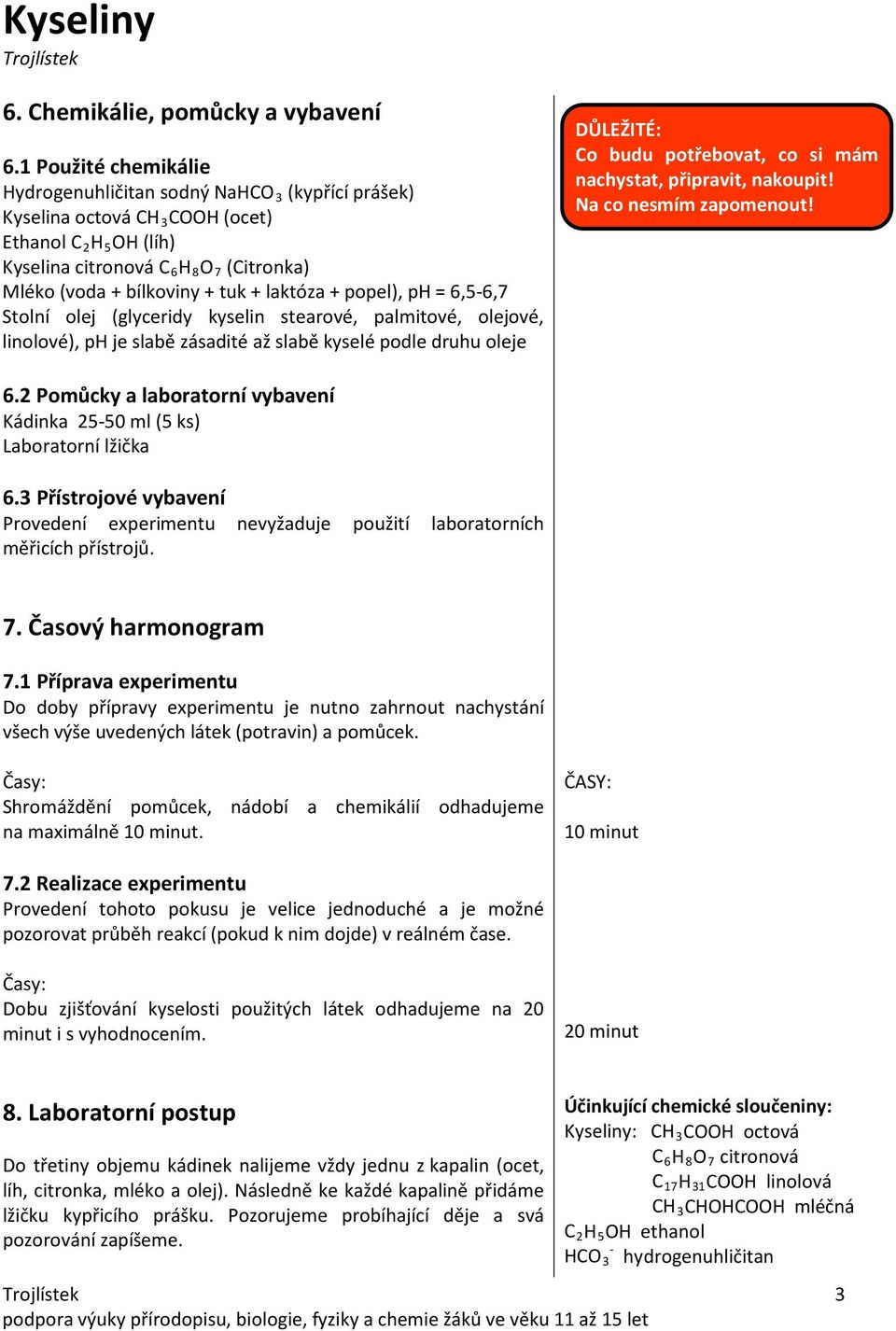 + laktóza + popel), ph = 6,5-6,7 Stolní olej (glyceridy kyselin stearové, palmitové, olejové, linolové), ph je slabě zásadité až slabě kyselé podle druhu oleje DŮLEŽITÉ: Co budu potřebovat, co si mám