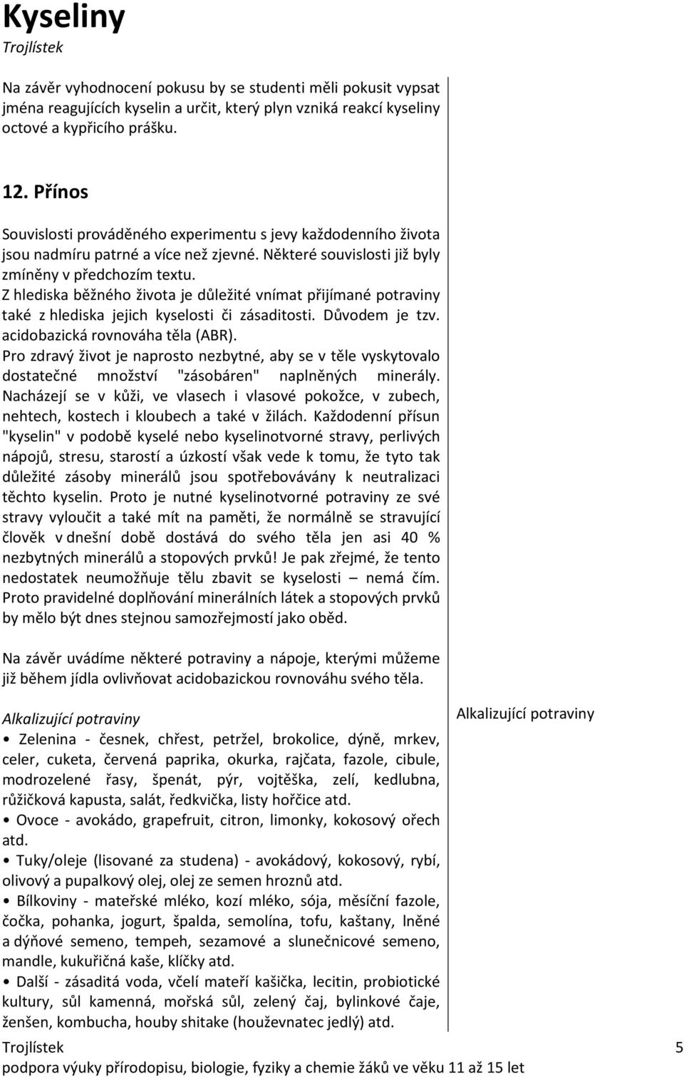 Z hlediska běžného života je důležité vnímat přijímané potraviny také z hlediska jejich kyselosti či zásaditosti. Důvodem je tzv. acidobazická rovnováha těla (ABR).