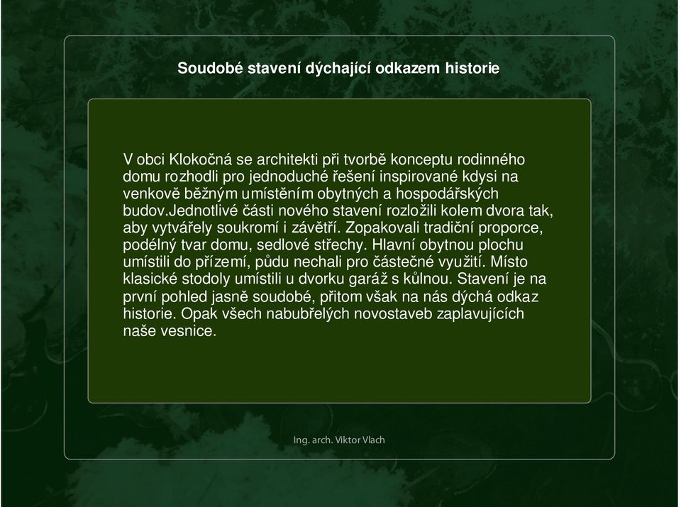 Zopakovali tradiční proporce, podélný tvar domu, sedlové střechy. Hlavní obytnou plochu umístili do přízemí, půdu nechali pro částečné využití.