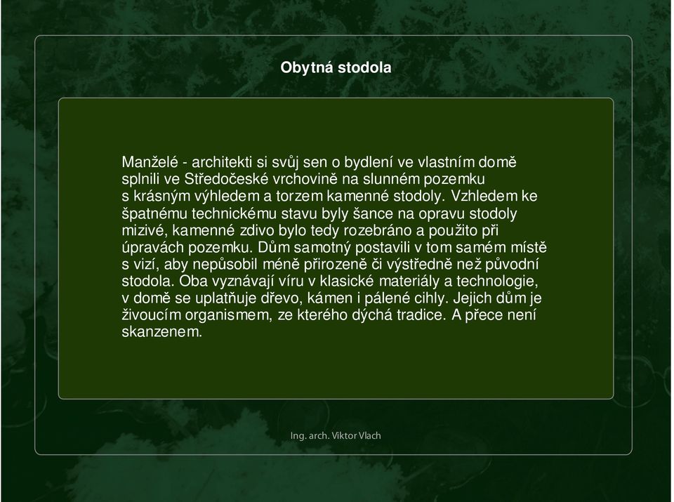 Dům samotný postavili v tom samém místě s vizí, aby nepůsobil méně přirozeně či výstředně než původní stodola.