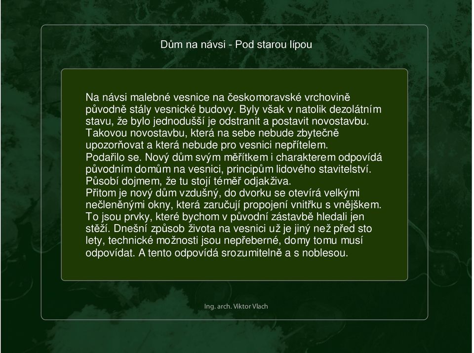 Podařilo se. Nový dům svým měřítkem i charakterem odpovídá původním domům na vesnici, principům lidového stavitelství. Působí dojmem, že tu stojí téměř odjakživa.