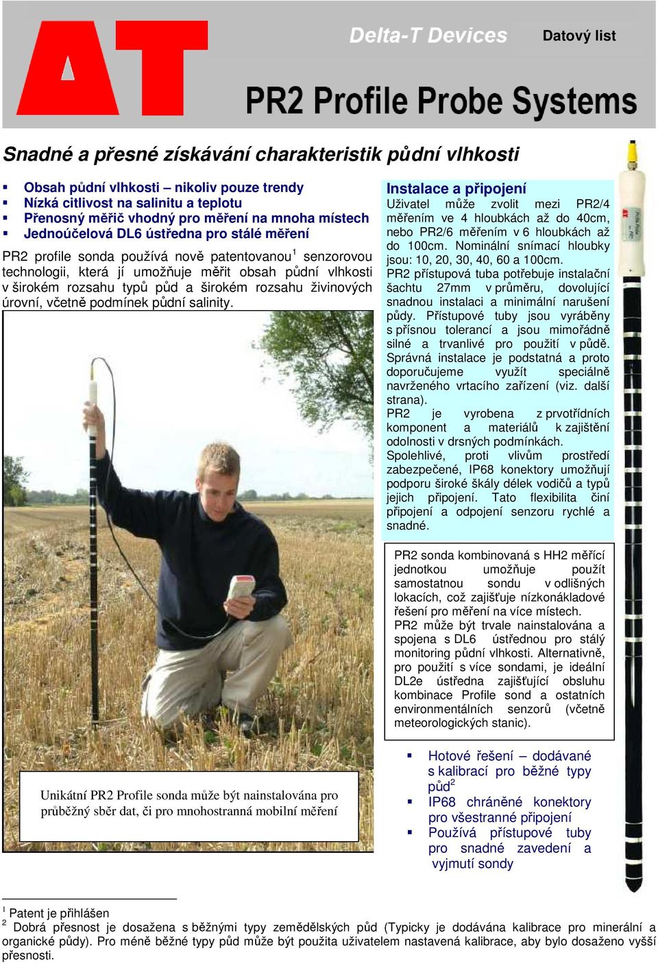 rozsahu živinových úrovní, včetně podmínek půdní salinity. Instalace a připojení Uživatel může zvolit mezi PR2/4 měřením ve 4 hloubkách až do 40cm, nebo PR2/6 měřením v 6 hloubkách až do 100cm.