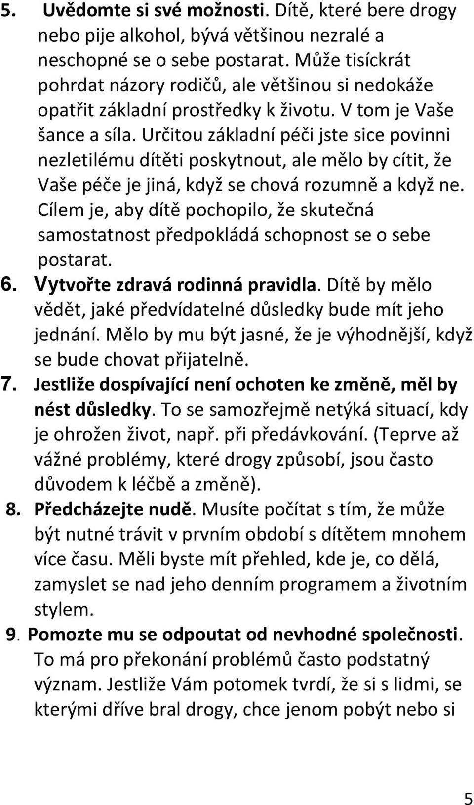 Určitou základní péči jste sice povinni nezletilému dítěti poskytnout, ale mělo by cítit, že Vaše péče je jiná, když se chová rozumně a když ne.