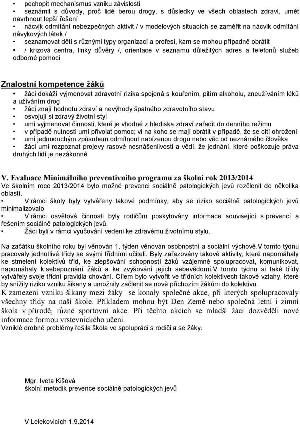 důležitých adres a telefonů služeb odborné pomoci Znalostní kompetence žáků žáci dokáží vyjmenovat zdravotní rizika spojená s kouřením, pitím alkoholu, zneužíváním léků a užíváním drog žáci znají