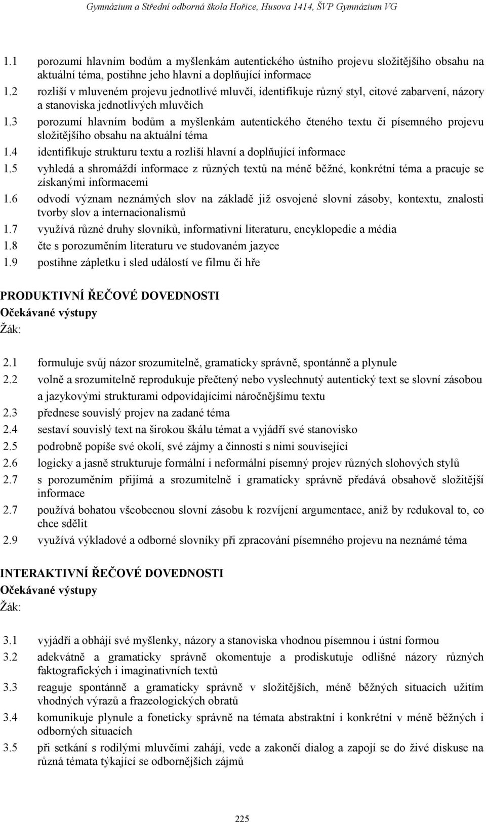 3 porozumí hlavním bodům a myšlenkám autentického čteného textu či písemného projevu složitějšího obsahu na aktuální téma 1.4 identifikuje strukturu textu a rozliší hlavní a doplňující informace 1.