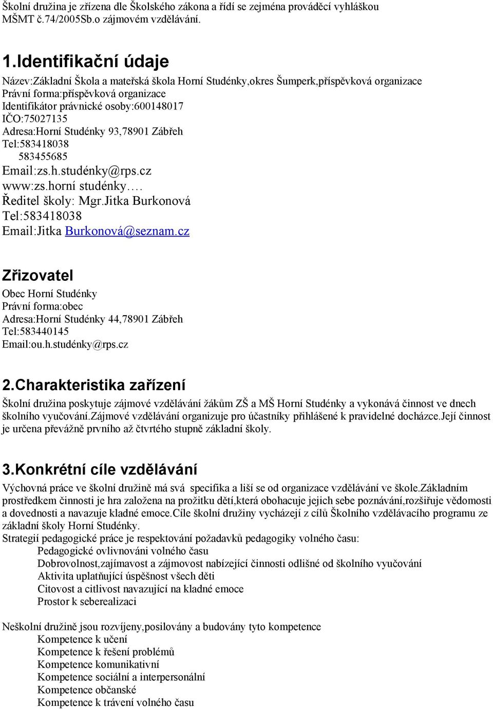 Adresa:Horní Studénky 93,78901 Zábřeh Tel:583418038 583455685 Email:zs.h.studénky@rps.cz www:zs.horní studénky. Ředitel školy: Mgr.Jitka Burkonová Tel:583418038 Email:Jitka Burkonová@seznam.