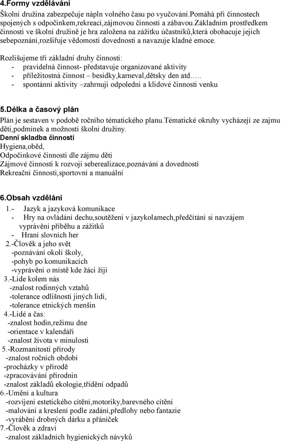 Rozlišujeme tři základní druhy činností: - pravidelná činnost- představuje organizované aktivity - příležitostná činnost besídky,karneval,dětsky den atd.