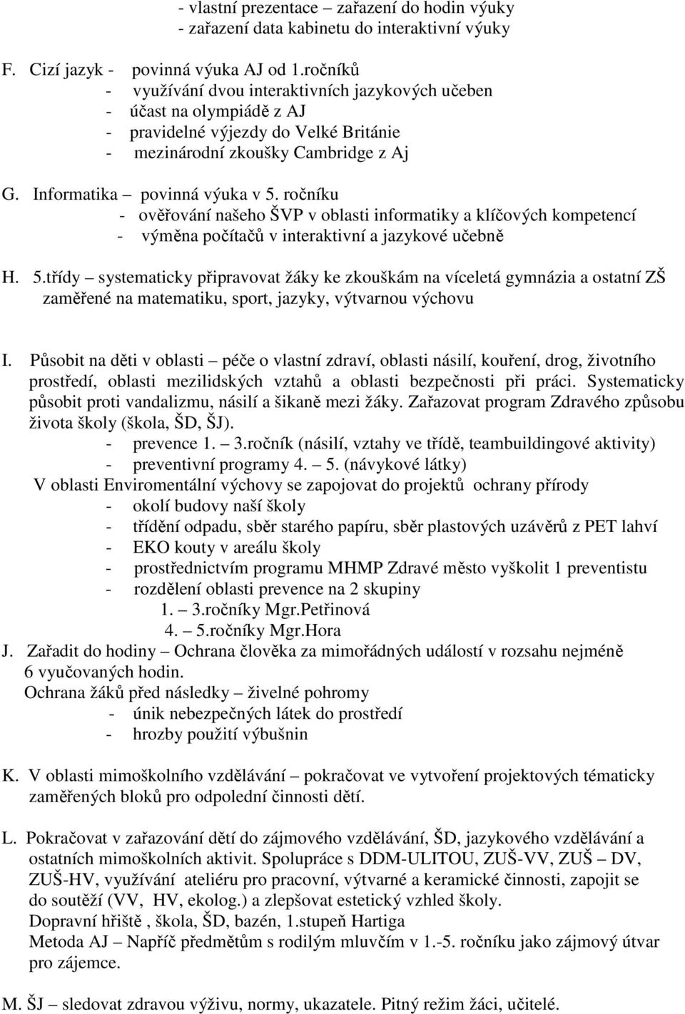 ročníku - ověřování našeho ŠVP v oblasti informatiky a klíčových kompetencí - výměna počítačů v interaktivní a jazykové učebně H. 5.