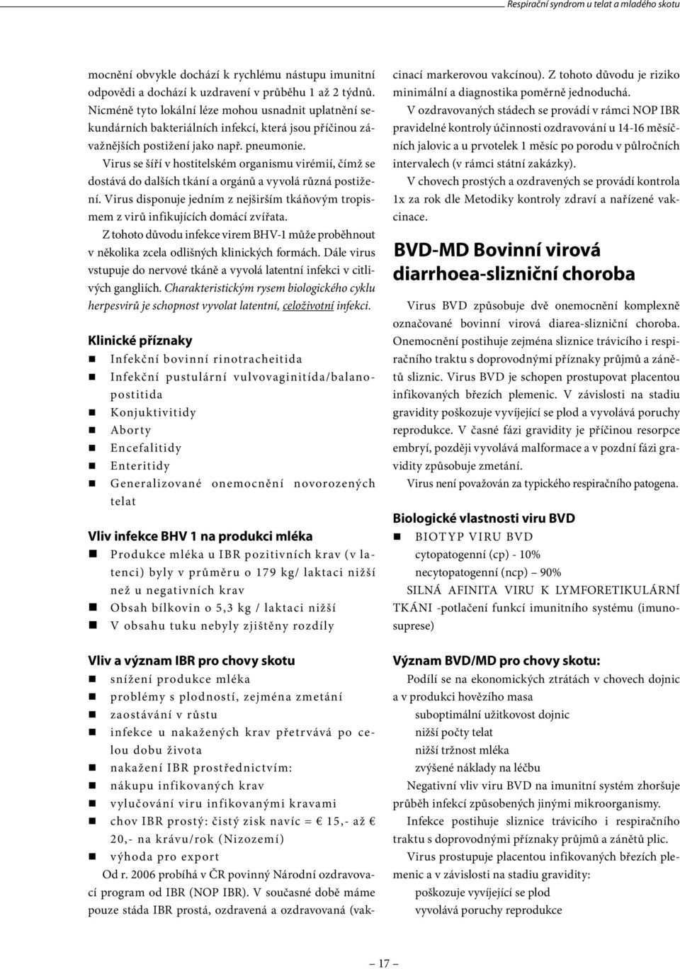 Virus se šíří v hostitelském organismu virémií, čímž se dostává do dalších tkání a orgánů a vyvolá různá postižení.