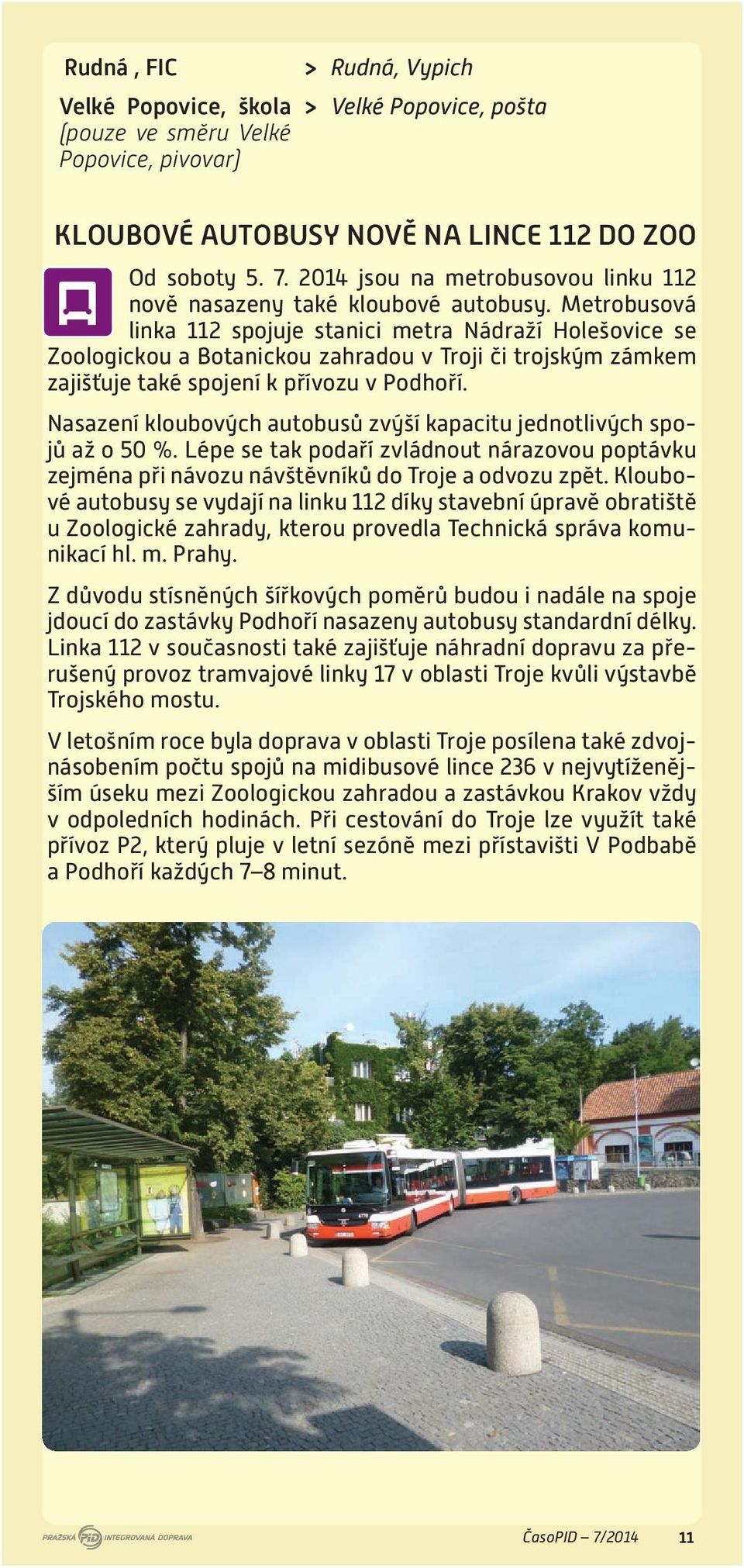 Metrobusová linka 112 spojuje stanici metra Nádraží Holešovice se Zoologickou a Botanickou zahradou v Troji či trojským zámkem zajišťuje také spojení k přívozu v Podhoří.