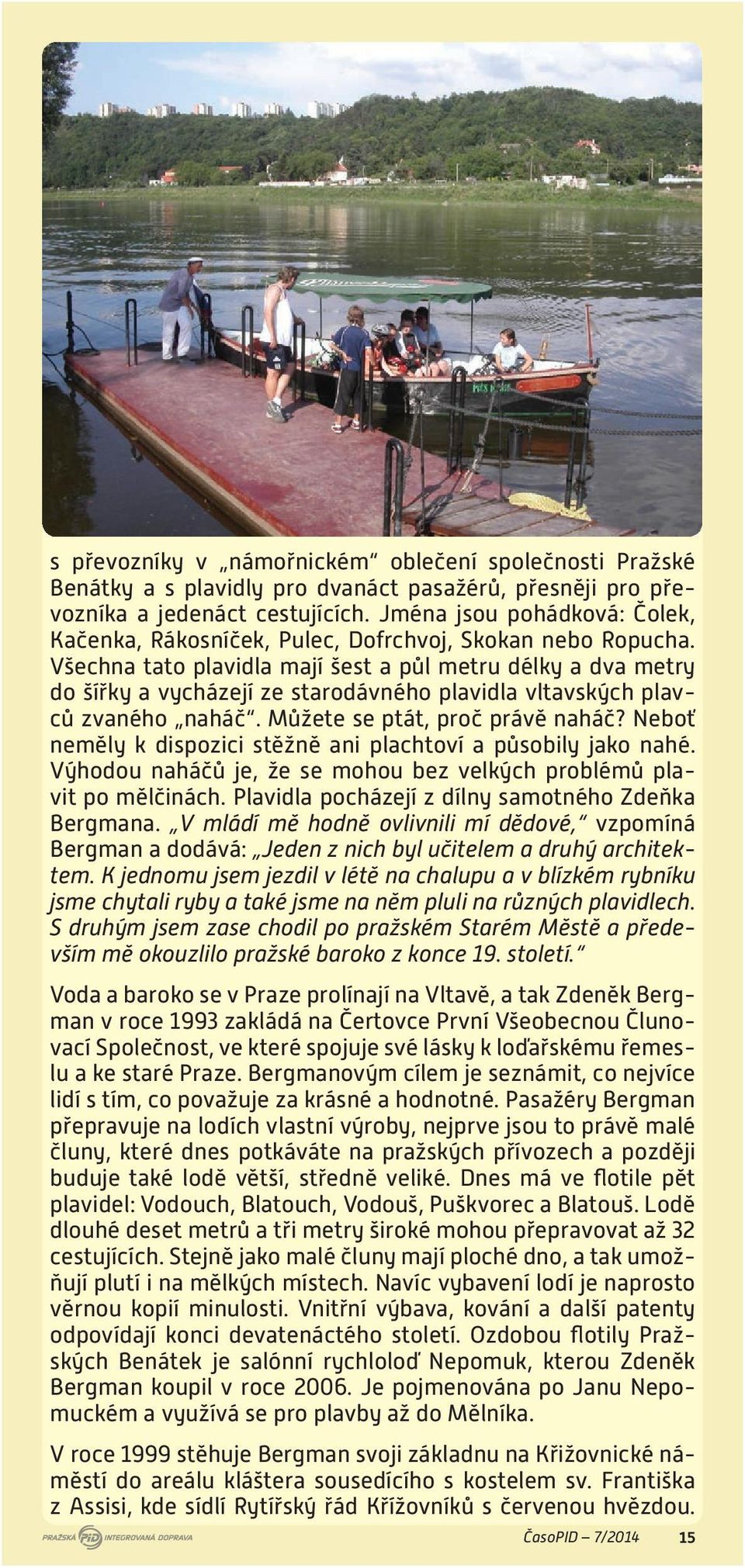 Všechna tato plavidla mají šest a půl metru délky a dva metry do šířky a vycházejí ze starodávného plavidla vltavských plavců zvaného naháč. Můžete se ptát, proč právě naháč?